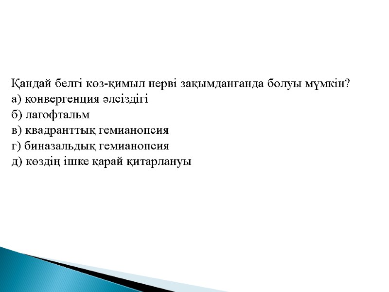 Қандай белгі көз-қимыл нерві зақымданғанда болуы мүмкін? а) конвергенция әлсіздігі б) лагофтальм в) квадранттық